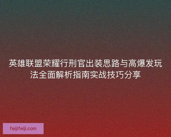 英雄联盟荣耀行刑官出装思路与高爆发玩法全面解析指南实战技巧分享 英雄联盟荣耀行刑官出装思路与高爆发玩法全面解析指南实战技巧分享