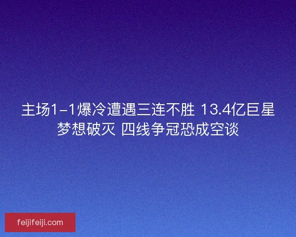 主场1-1爆冷遭遇三连不胜 13.4亿巨星梦想破灭 四线争冠恐成空谈 主场1-1爆冷遭遇三连不胜 13.4亿巨星梦想破灭 四线争冠恐成空谈