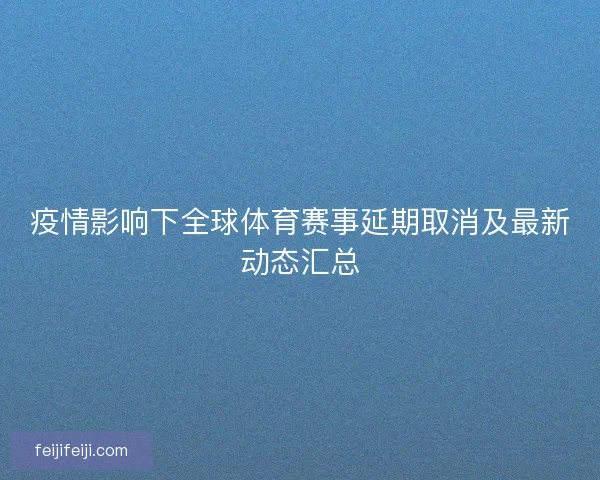疫情影响下全球体育赛事延期取消及最新动态汇总