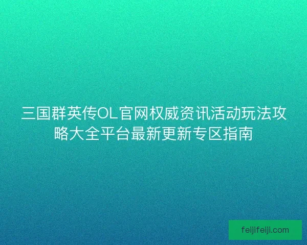 三国群英传OL官网权威资讯活动玩法攻略大全平台最新更新专区指南