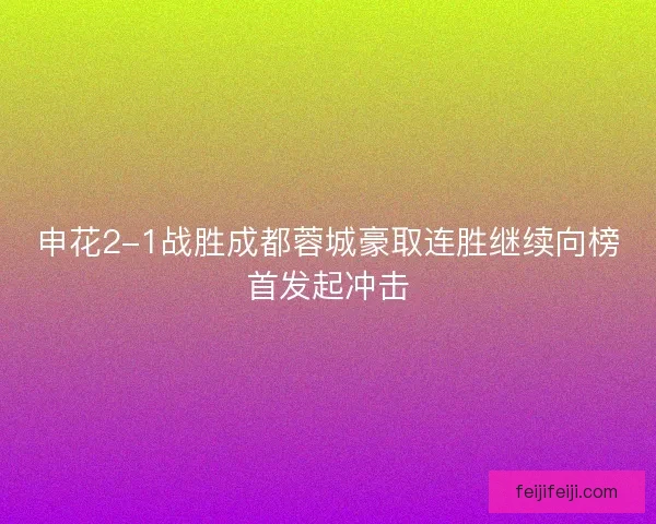 申花2-1战胜成都蓉城豪取连胜继续向榜首发起冲击