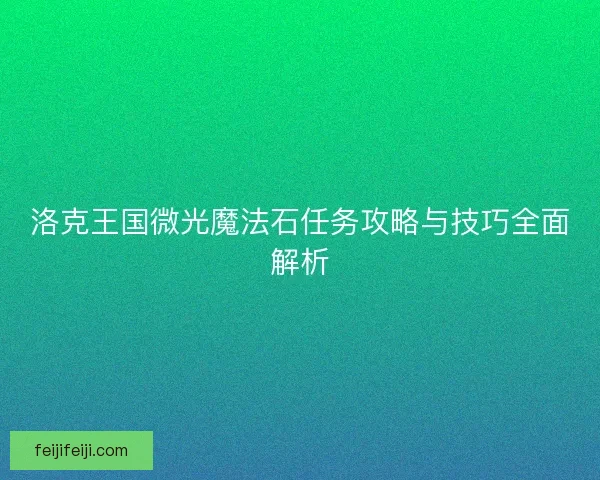 洛克王国微光魔法石任务攻略与技巧全面解析